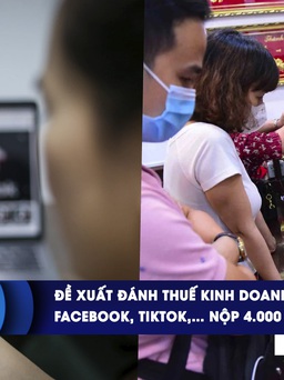 CHUYỂN ĐỘNG KINH TẾ ngày 11.6: Đề xuất đánh thuế kinh doanh vàng | Google, Facebook, TikTok, Apple… ở Việt Nam nộp hơn 4.000 tỉ đồng tiền thuế