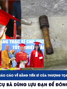 Xem nhanh 12h: Xôn xao bằng tiến sĩ của thượng tọa Thích Chân Quang | Cụ bà dùng lựu đạn để đóng đinh, giã ớt