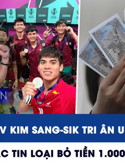 Xem nhanh 12h: HLV Kim Sang-sik tri ân U.23 Việt Nam | Bác tin loại bỏ tiền 1.000 - 5.000 đồng