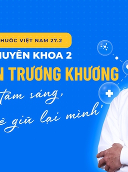 Bác sĩ chuyên khoa 2 Nguyễn Trương Khương: ‘Giữ tâm sáng, nghề sẽ giữ lại mình’