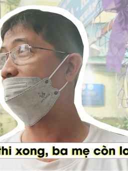 Thi lớp 10: Dù con có thi xong, ba mẹ còn lo, lo, lo nữa!
