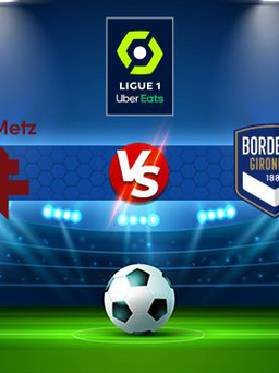 Trực tiếp bóng đá Metz vs Bordeaux, Ligue 1, 21:00 21/11/2021