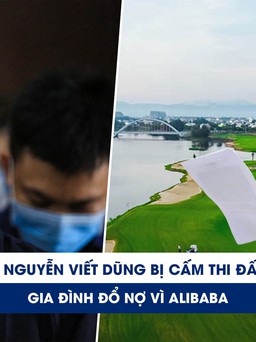 Xem nhanh 20H ngày 15.12: Ông Nguyễn Viết Dũng bị cấm thi đấu golf | Bi kịch gia đình vì Alibaba