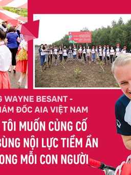 Ông Wayne Besant - Tổng giám đốc AIA Việt Nam: Chúng tôi muốn củng cố và thổi bùng nội lực tiềm ẩn bên trong mỗi con người