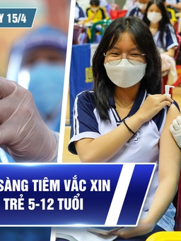 Bản tin Covid-19 ngày 15.3: TP.HCM đã sẵn sàng tiêm vắc xin cho trẻ 5-12 tuổi