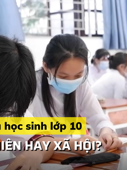 Mùa hè lo lắng của học sinh lớp 10: phân vân chọn tự nhiên hay xã hội?