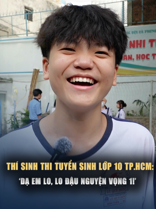 Thí sinh thi lớp 10 tại TP.HCM: 'Dạ em lo, mà lo đậu nguyện vọng 1!'