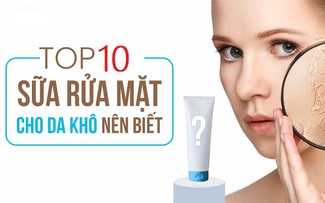 Top 10 sữa rửa mặt cho da khô sạch sâu mà ẩm mịn được tìm mua nhiều