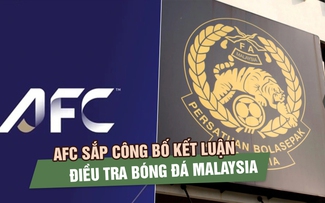 AFC sắp công bố kết luận điều tra bóng đá Malaysia, các tổ chức thành viên FAM lo nguy cơ án phạt mới