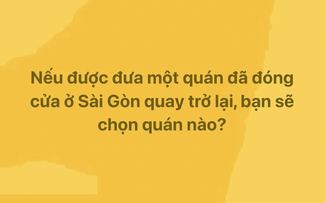 Nếu được đưa một quán đã đóng cửa ở TP.HCM quay trở lại, bạn chọn quán nào?