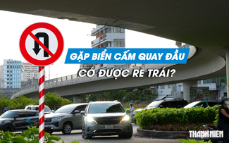 Gặp biển cấm quay đầu, tài xế có được rẽ trái không?