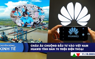 CHUYỂN ĐỘNG KINH TẾ ngày 11.10: Việt Nam rất hấp dẫn đầu tư | Huawei tính bán 70 triệu điện thoại