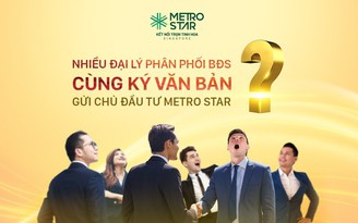 Nhiều công ty phân phối bất động sản ký văn bản gửi CĐT Metro Star