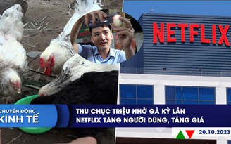 CHUYỂN ĐỘNG KINH TẾ ngày 20.10: Thu chục triệu nhờ gà kỳ lân | Netflix tăng người dùng, tăng giá