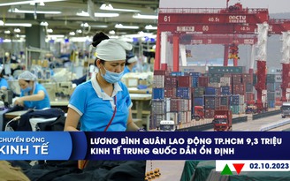 CHUYỂN ĐỘNG KINH TẾ ngày 2.10: Lương bình quân lao động TP.HCM 9,3 triệu đồng | Kinh tế Trung Quốc dần ổn định