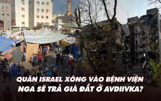 Điểm xung đột: Israel vào bệnh viện truy lùng Hamas; Nga sẽ trả giá đắt vì Avdiivka?