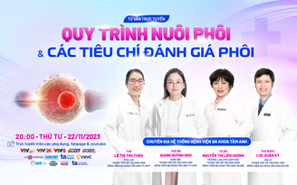 Tư vấn sức khỏe: Kỹ thuật mới trong nuôi cấy, đánh giá chất lượng phôi