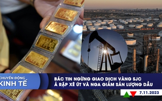 CHUYỂN ĐỘNG KINH TẾ ngày 7.11: Bác bỏ tin ngừng giao dịch vàng SJC | Ả Rập Xê Út, Nga giảm sản lượng dầu