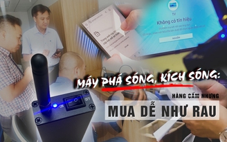 Máy phá sóng, kích sóng: Hàng cấm nhưng mua dễ như rau