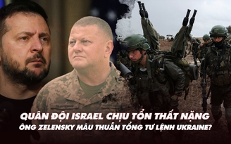 Điểm xung đột: Ngày thương vong nặng cho Israel; Tổng thống, tổng tư lệnh Ukraine mâu thuẫn?