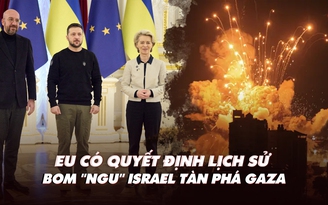 Điểm xung đột: Israel dùng nhiều bom 'ngu' ở Gaza; EU quyết định lịch sử về Ukraine