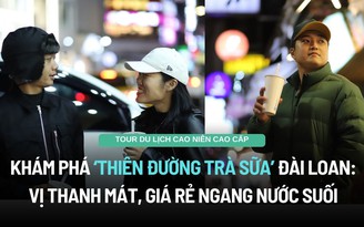 Khám phá ‘thiên đường trà sữa’ Đài Loan: Vị thanh mát, giá rẻ ngang nước suối