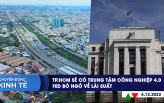 CHUYỂN ĐỘNG KINH TẾ ngày 4.12: TP.HCM sẽ có trung tâm công nghiệp 4.0 | Fed bỏ ngỏ về lãi suất