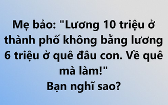 Lương 10 triệu đồng/tháng ở thành phố không bằng lương 6 triệu đồng ở quê?