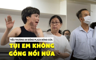 Căng như dây đàn vụ tiểu thương An Đông Plaza đóng cửa: 'Tiền ăn còn chẳng có'