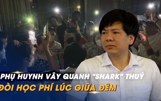 Họp suốt 7 giờ, phụ huynh vây 'Shark' Thủy đến giữa đêm đòi tiền học phí