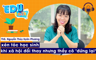 EDUTALK | ThS. Nguyễn Thuý Uyên Phương: xén tóc học sinh, khi xã hội đổi thay nhưng thầy cô 'đứng lại'