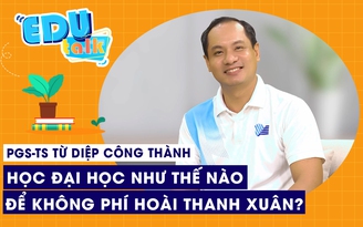 PGS-TS Từ Diệp Công Thành: Học đại học làm sao để không phí hoài thanh xuân?