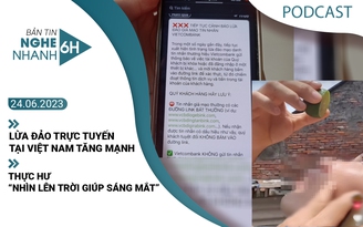 Nghe nhanh 6h: Lừa đảo trực tuyến tại Việt Nam tăng mạnh | Thực hư ‘nhìn lên trời giúp sáng mắt’