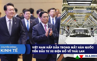 CHUYỂN ĐỘNG KINH TẾ ngày 26.6: Việt Nam hấp dẫn trong mắt Hàn Quốc | Trung Quốc đổ tiền đầu tư xe điện tại Thái Lan