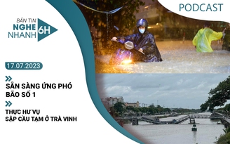 Nghe nhanh 6h ngày 17.7: Sẵn sàng ứng phó bão số 1 | Thực hư vụ sập cầu tạm ở Trà Vinh