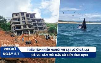 Xem nhanh 20h ngày 2.7: Khởi tố vụ án liên quan sạt lở ở Đà Lạt | Cá voi săn mồi xuất hiện ven bờ