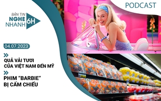 Nghe nhanh 6h: Quả vải tươi của Việt Nam đến Mỹ | Phim ‘Barbie’ bị cấm chiếu