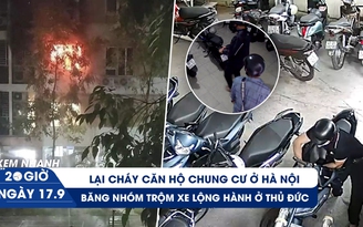 Xem nhanh 20h ngày 17.9: Cháy căn hộ chung cư ở Hà Nội | Băng nhóm trộm xe lộng hành ở Thủ Đức