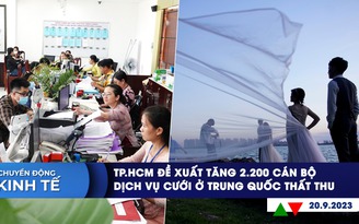 CHUYỂN ĐỘNG KINH TẾ ngày 20.9: TP.HCM đề xuất tăng 2.200 cán bộ | Dịch vụ cưới ở Trung Quốc thất thu