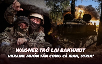 Xem nhanh: Ngày 581 chiến dịch, lính Wagner trở lại Bakhmut; Ukraine muốn tấn công cả Iran, Syria?