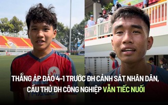 Thắng áp đảo 4-1 ĐH Cảnh sát nhân dân, cầu thủ ĐH Công nghiệp vẫn tiếc nuối