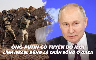 Điểm xung đột: Ông Putin có tuyên bố mới; lính Israel dùng người Palestine làm lá chắn sống ở Gaza