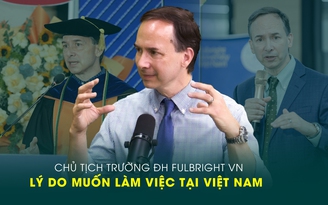 Chủ tịch Trường ĐH Fulbright VN tiết lộ lý do muốn làm việc tại Việt Nam