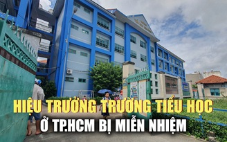 Vì sao Hiệu trưởng Trường tiểu học Kim Đồng tại TP.HCM bị miễn nhiệm?