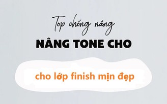 Top 3 kem chống nắng nâng tone 'finish' như kem nền mà bảo vệ da tối ưu