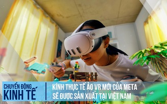 Kính thực tế ảo VR mới của Meta sẽ được sản xuất tại Việt Nam