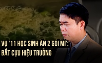 Vụ ‘11 học sinh ăn 2 gói mì chan cơm': Bắt giam cựu hiệu trưởng