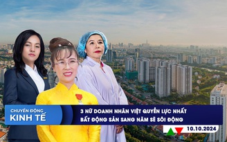 CHUYỂN ĐỘNG KINH TẾ ngày 10.10: 3 nữ doanh nhân Việt quyền lực nhất | Bất động sản sang năm sẽ sôi động