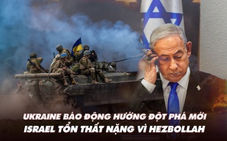 Điểm xung đột: Ukraine báo động hướng đột phá mới; Israel tổn thất nặng vì Hezbollah