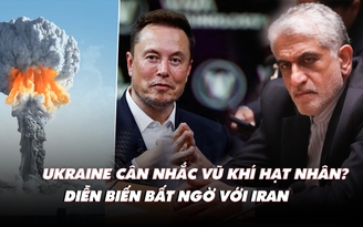 Điểm xung đột: Ukraine cân nhắc vũ khí hạt nhân? Diễn biến lạ giữa tỉ phú Musk và Iran